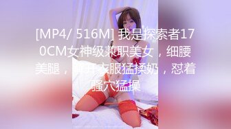 [MP4/ 516M] 我是探索者170CM女神级兼职美女，细腰美腿，解开衣服猛揉奶，怼着骚穴猛操