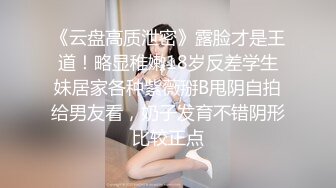 《云盘高质泄密》露脸才是王道！略显稚嫩18岁反差学生妹居家各种紫薇掰B甩阴自拍给男友看，奶子发育不错阴形比较正点