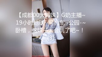 【成都00大胸妹】G奶主播~19小时地铁~网约车~公园-~卧槽，这妹子太会玩了吧~！ (3)