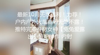 最新10月无水福利！力荐！户内户外火车商场无处不露！推特完美身材女神【兔兔爱露出】惊艳神作 内射