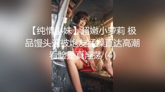 【纯情小妹】超嫩小萝莉 极品馒头逼被炮友猛操直达高潮看脸是真淫荡 (4)