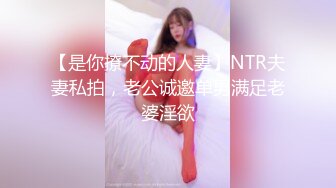 【是你撩不动的人妻】NTR夫妻私拍，老公诚邀单男满足老婆淫欲