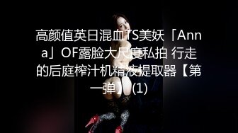 高颜值英日混血TS美妖「Anna」OF露脸大尺度私拍 行走的后庭榨汁机精液提取器【第一弹】 (1)