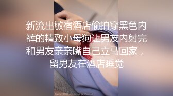 新流出敏宿酒店偷拍穿黑色内裤的精致小母狗让男友内射完和男友亲亲嘴自己立马回家，留男友在酒店睡觉