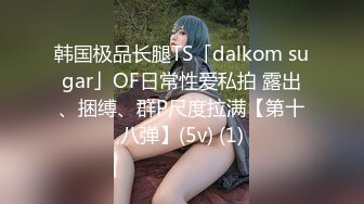 韩国极品长腿TS「dalkom sugar」OF日常性爱私拍 露出、捆缚、群P尺度拉满【第十八弹】(5v) (1)