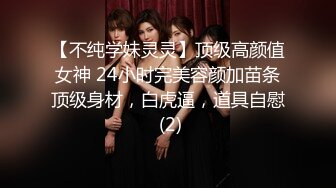 【不纯学妹灵灵】顶级高颜值女神 24小时完美容颜加苗条顶级身材，白虎逼，道具自慰 (2)