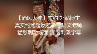 【酒风大神】实约 外站博主真实约炮超反差敏感语文老师 猛怼刺激场面 淫语刺激字幕