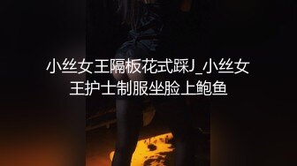 小丝女王隔板花式踩J_小丝女王护士制服坐脸上鲍鱼