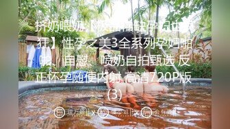 挤奶喂奶【极品稀缺孕妇也疯狂】性孕之美3全系列孕妇啪啪、自慰、喷奶自拍甄选 反正怀孕随便内射 高清720P版 (3)