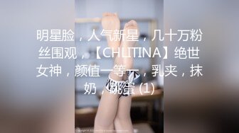 明星脸，人气新星，几十万粉丝围观，【CHLITINA】绝世女神，颜值一等一，乳夹，抹奶，跳蛋 (1)