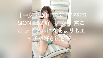 【中文字幕】FIRST IMPRESSION 162 好ハオ女子 杏ここ アイドルになるよりもエッチが好き过ぎて…