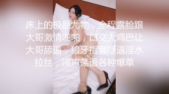 床上的极品尤物，全程露脸跟大哥激情啪啪，口交大鸡巴让大哥舔逼，狼牙指套抠逼淫水拉丝，淫声荡语各种爆草