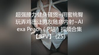 超强腰力健身骚货~用蜜桃臀玩弄鸡巴让男友随意内射~Alexa Peach（P站）视频合集【87V】 (25)