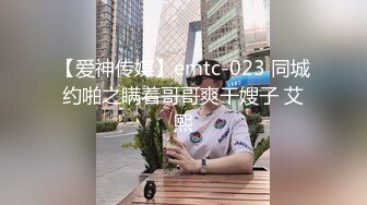 【爱神传媒】emtc-023 同城约啪之瞒着哥哥爽干嫂子 艾熙