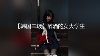 【韩国三级】醉酒的女大学生