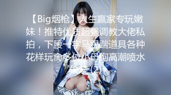 【Big烟枪】人生赢家专玩嫩妹！推特优质超强调教大佬私拍，下腰一字马踢踹道具各种花样玩肏多位小母狗高潮喷水失禁 (2)