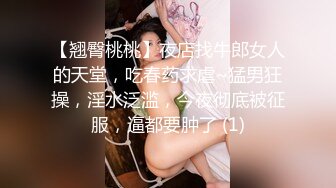 【翘臀桃桃】夜店找牛郎女人的天堂，吃春药求虐~猛男狂操，淫水泛滥，今夜彻底被征服，逼都要肿了 (1)