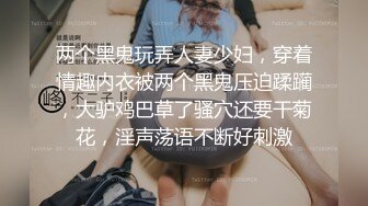 两个黑鬼玩弄人妻少妇，穿着情趣内衣被两个黑鬼压迫蹂躏，大驴鸡巴草了骚穴还要干菊花，淫声荡语不断好刺激