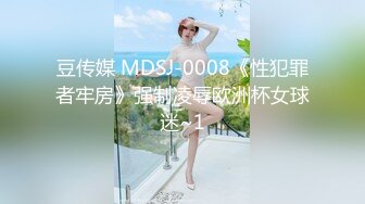 豆传媒 MDSJ-0008《性犯罪者牢房》强制凌辱欧洲杯女球迷~1