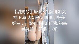 【甜奶兮】原商K头牌御姐女神下海 大奶子大眼睛，好美好白，一双妙手把自己整的高潮阵阵，屌爆！ (4)