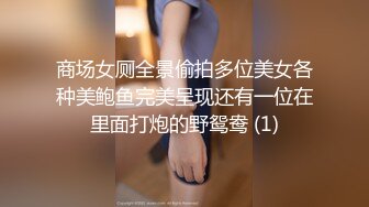 商场女厕全景偷拍多位美女各种美鲍鱼完美呈现还有一位在里面打炮的野鸳鸯 (1)