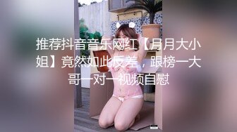 推荐抖音音乐网红【月月大小姐】竟然如此反差，跟榜一大哥一对一视频自慰