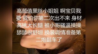 高颜值黑丝小姐姐 啊宝贝我要 我怕你第二次出不来 身材高挑大长腿 被小哥骚逼操操舔舔很舒坦 换装调情准备第二炮翻车了