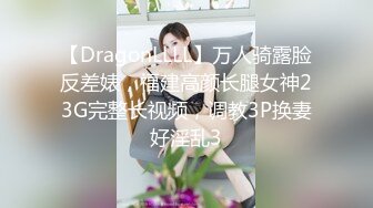 【DragonLLLL】万人骑露脸反差婊，福建高颜长腿女神23G完整长视频，调教3P换妻好淫乱3