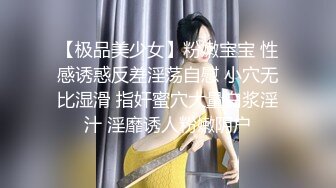 【极品美少女】粉嫩宝宝 性感诱惑反差淫荡自慰 小穴无比湿滑 指奸蜜穴大量白浆淫汁 淫靡诱人粉嫩阴户