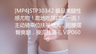 [MP4]STP30342 极品美腿性感尤物！跪地吃屌口活一流！主动骑乘位扶屌插入，扭腰摆臀爽翻，操完挂逼毛 VIP0600