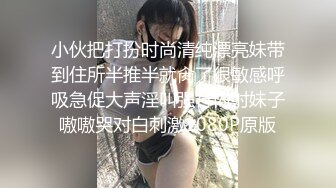 小伙把打扮时尚清纯漂亮妹带到住所半推半就肏了很敏感呼吸急促大声淫叫强行内射妹子嗷嗷哭对白刺激1080P原版