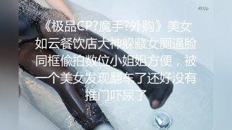 《极品CP?魔手?外购》美女如云餐饮店大神躲藏女厕逼脸同框偸拍数位小姐姐方便，被一个美女发现翻车了还好没有推门吓尿了