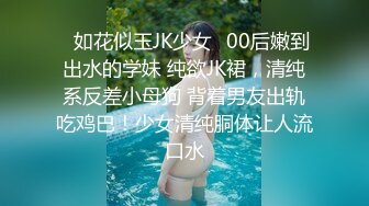 ✿如花似玉JK少女✿00后嫩到出水的学妹 纯欲JK裙，清纯系反差小母狗 背着男友出轨吃鸡巴！少女清纯胴体让人流口水