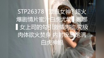 STP26378 ?顶级女神? 超火爆剧情片蜜汁白虎尤物▌娜娜▌女上司的勾引激情肉欲 究极肉体欲火焚身 内射极品饱满白虎神鲍