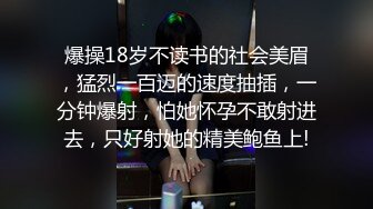 爆操18岁不读书的社会美眉，猛烈一百迈的速度抽插，一分钟爆射，怕她怀孕不敢射进去，只好射她的精美鲍鱼上!