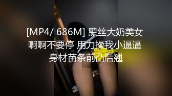 [MP4/ 686M] 黑丝大奶美女 啊啊不要停 用力操我小逼逼 身材苗条前凸后翘