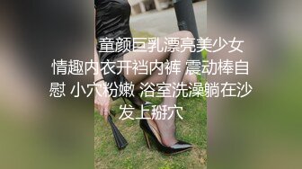 ❤️❤️童颜巨乳漂亮美少女 情趣内衣开裆内裤 震动棒自慰 小穴粉嫩 浴室洗澡躺在沙发上掰穴