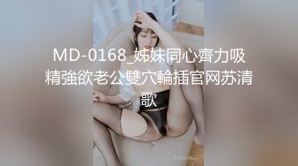 MD-0168_姊妹同心齊力吸精強欲老公雙穴輪插官网苏清歌