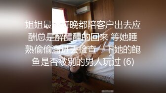 姐姐最近每晚都陪客户出去应酬总是醉醺醺的回来 等她睡熟偷偷溜进去检查一下她的鲍鱼是否被别的男人玩过 (6)