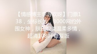 【情感博主李寻欢呀】门票138，坐标长沙，3000网约外围女神，肤白貌美温柔多情，超清1080P修复版