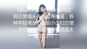 《极品CP魔手外购》商场女厕近景镜头先拍脸再拍逼，各种年轻美女小姐姐小少妇方便，大屁股潮妹透明内裤简直太骚了 (10)