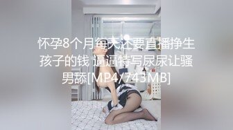 怀孕8个月每天还要直播挣生孩子的钱 逼逼特写尿尿让骚男舔[MP4/743MB]