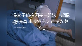 澡堂子偷拍闪亮三姐妹一起脱衣洗澡 丰腴雪白大屁股浓密穴毛