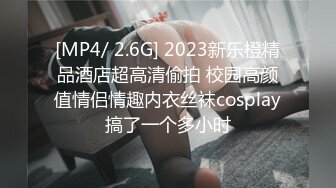 [MP4/ 2.6G] 2023新乐橙精品酒店超高清偷拍 校园高颜值情侣情趣内衣丝袜cosplay搞了一个多小时