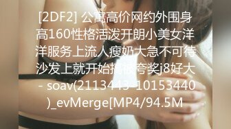 [2DF2] 公寓高价网约外围身高160性格活泼开朗小美女洋洋服务上流人瘦奶大急不可待沙发上就开始搞被夸奖j8好大 - soav(2113443-10153440)_evMerge[MP4/94.5M