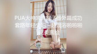 PUA大神风流财子番外篇成功套路年轻少妇一起混浴啪啪啪 完美露脸