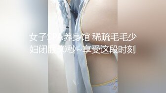 女子SPA养身馆 稀疏毛毛少妇闭眼30秒~享受这段时刻