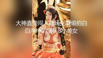 大神直接闯入商场女厕偷拍白白净净的馒头B小美女