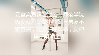 云盘高质露脸泄密！师范学院极度反差美女小姐姐与男友不雅自拍，无套啪啪口爆，女神样子瞬间全无