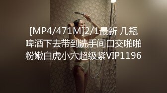 [MP4/471M]2/1最新 几瓶啤酒下去带到洗手间口交啪啪粉嫩白虎小穴超级紧VIP1196